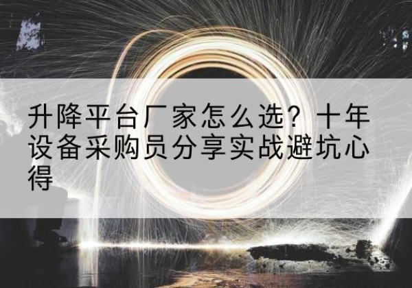钱塘升降平台厂家-怎么选？十年设备采购员分享实战避坑心得