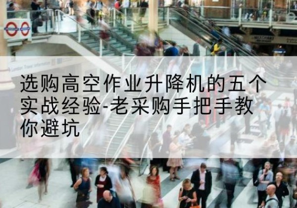 钱塘高空作业升降机厂家-选购高空作业升降机的五个实战经验-老采购手把手教你避坑