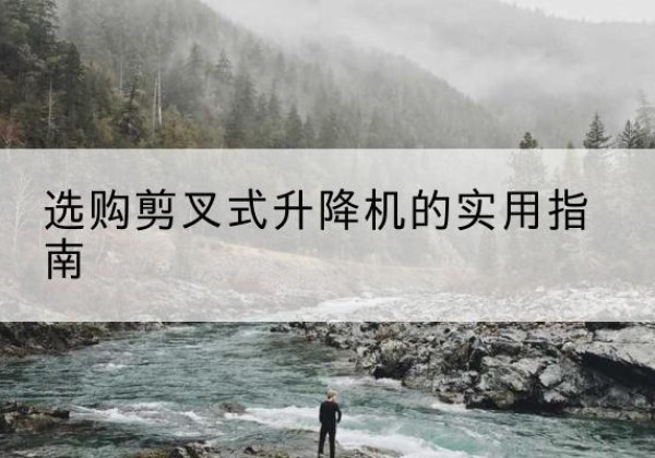 钱塘剪叉式升降机怎么选-选购剪叉式升降机的实用指南